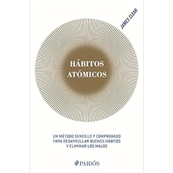 Hábitos Atómicos. Un método sencillo y comprobado para desarrollar buenos hábitos y eliminar los malos.