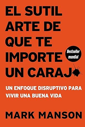 El sutil arte de que te importe un carajo: Un enfoque disruptivo para vivir una buena vida