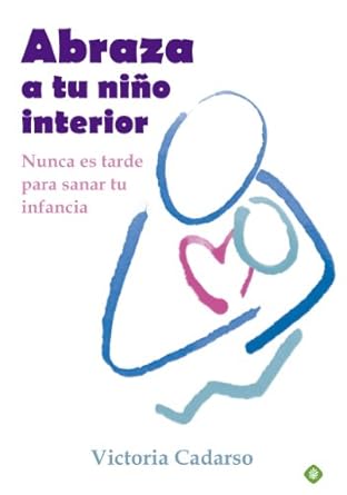 Abraza a tu niño interior. nunca es tarde para sanar tu infancia